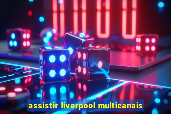 assistir liverpool multicanais